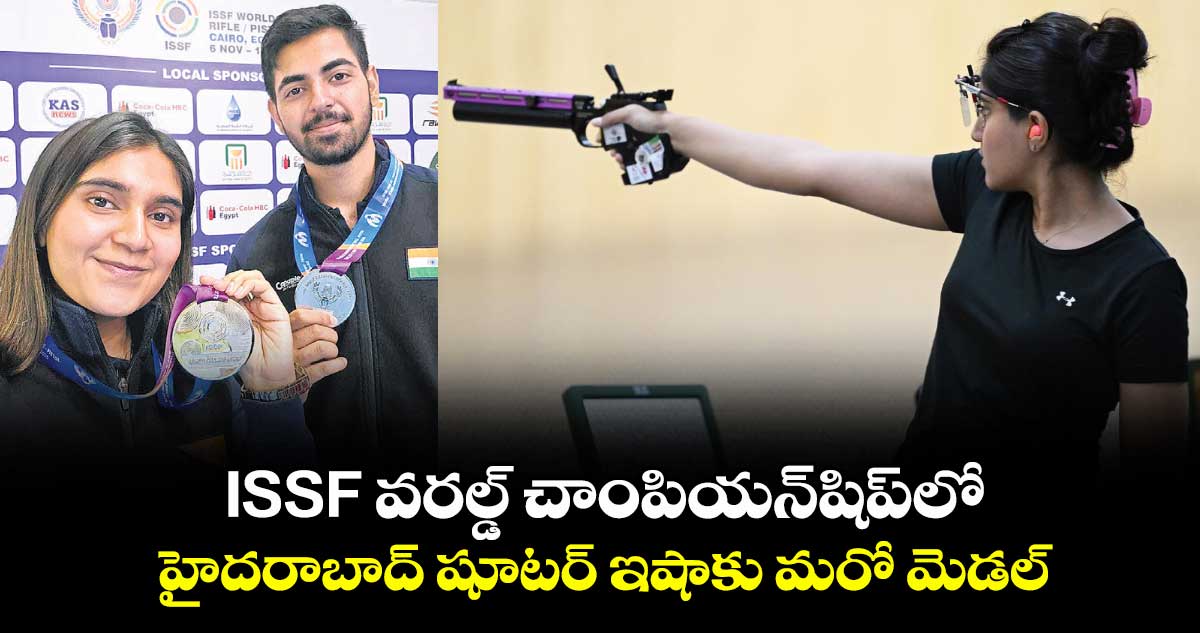 ISSF‌‌‌ వరల్డ్ చాంపియన్‌‌‌‌షిప్‌‌‌‌లో హైదరాబాద్ షూటర్ ఇషాకు మరో మెడల్