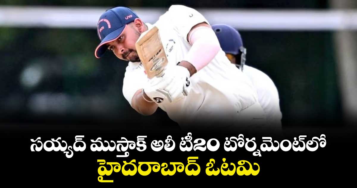 సయ్యద్ ముస్తాక్ అలీ టీ20 టోర్నమెంట్‌‌‌‌లో  హైదరాబాద్ ఓటమి