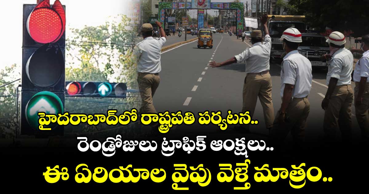 హైదరాబాద్⁬లో రాష్ట్రపతి పర్యటన..  రెండ్రోజులు ట్రాఫిక్ ఆంక్షలు.. ఈ ఏరియాల వైపు వెళ్తే మాత్రం..