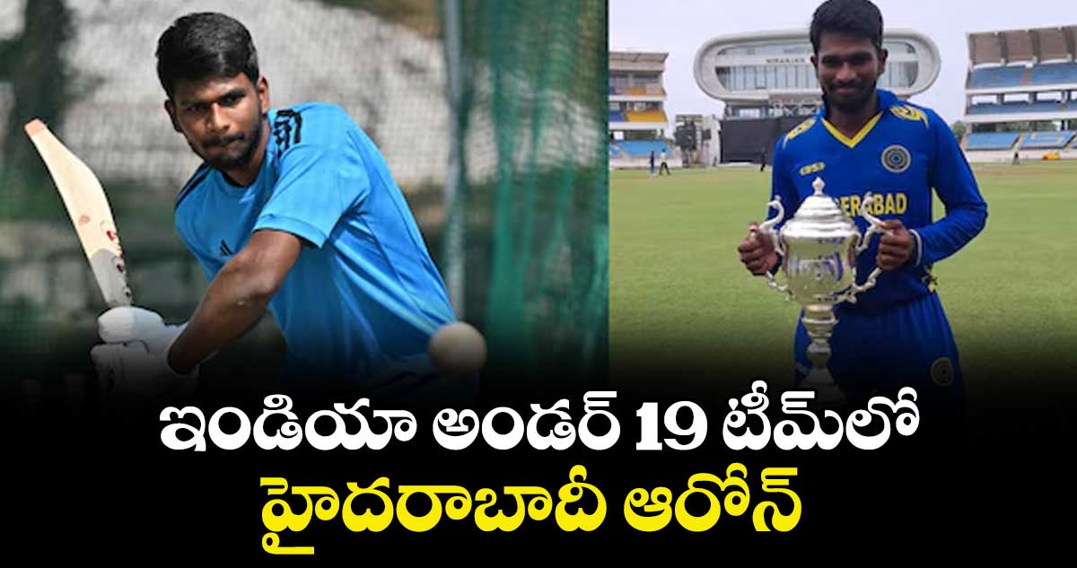 ఇండియా అండర్‌‌‌‌‌‌‌‌ 19 టీమ్‌‌‌‌లో  హైదరాబాదీ ఆరోన్‌‌‌‌