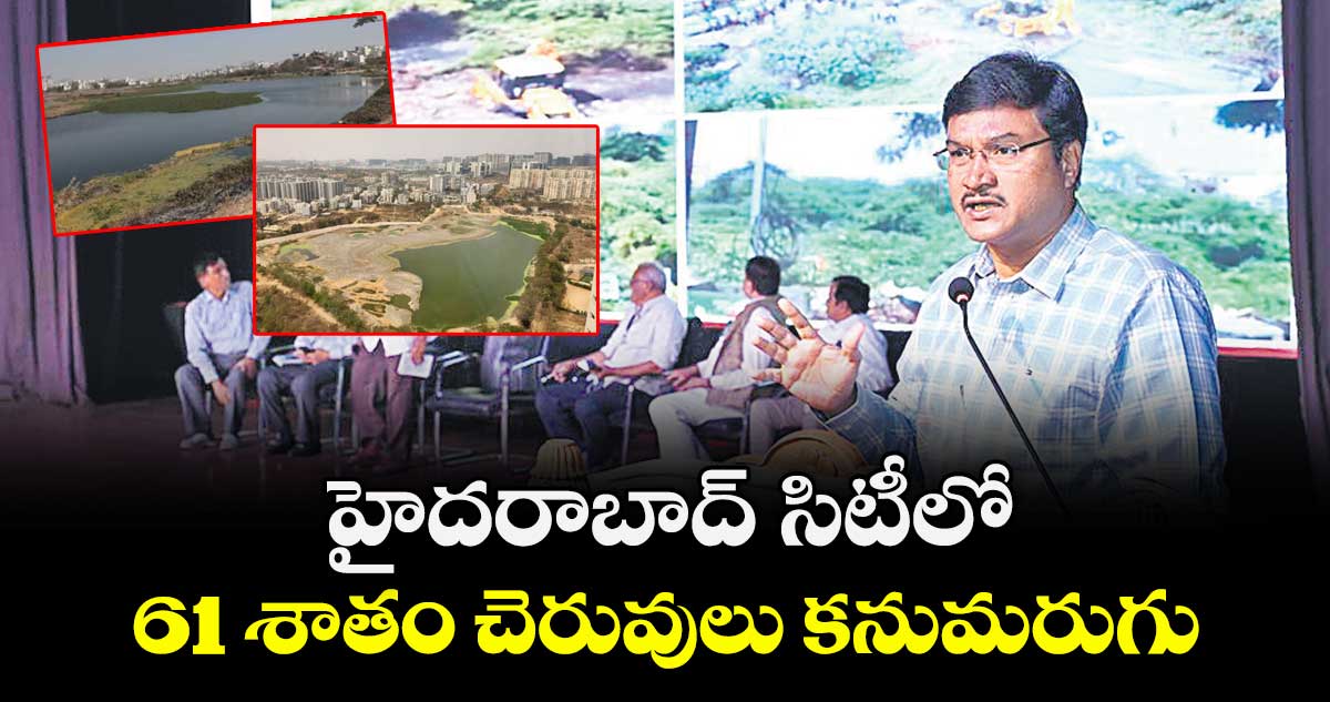 హైదరాబాద్  సిటీలో ..61 శాతం చెరువులు కనుమరుగు