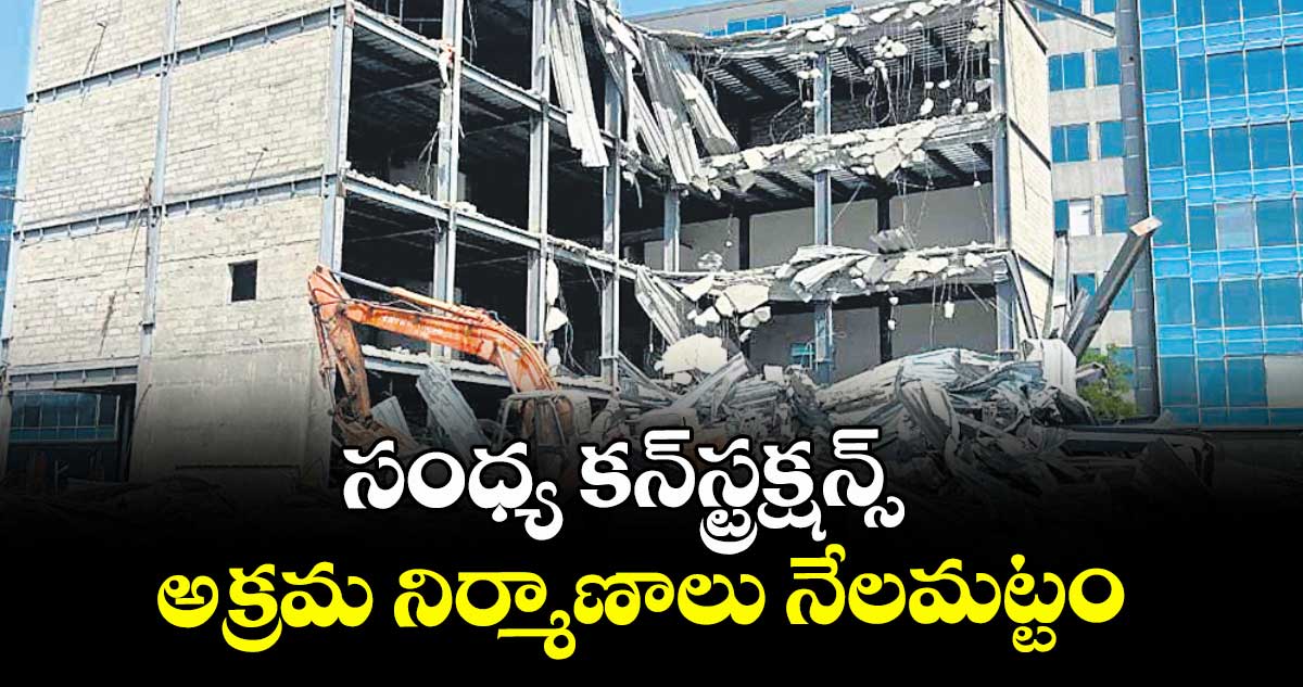 సంధ్య కన్స్ట్రక్షన్స్  అక్రమ నిర్మాణాలు నేలమట్టం