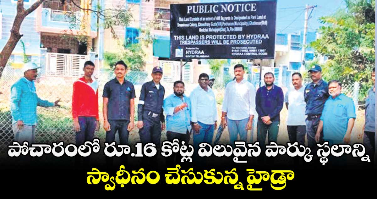 పోచారంలో రూ.16 కోట్ల విలువైన పార్కు స్థలాన్ని స్వాధీనం చేసుకున్న హైడ్రా