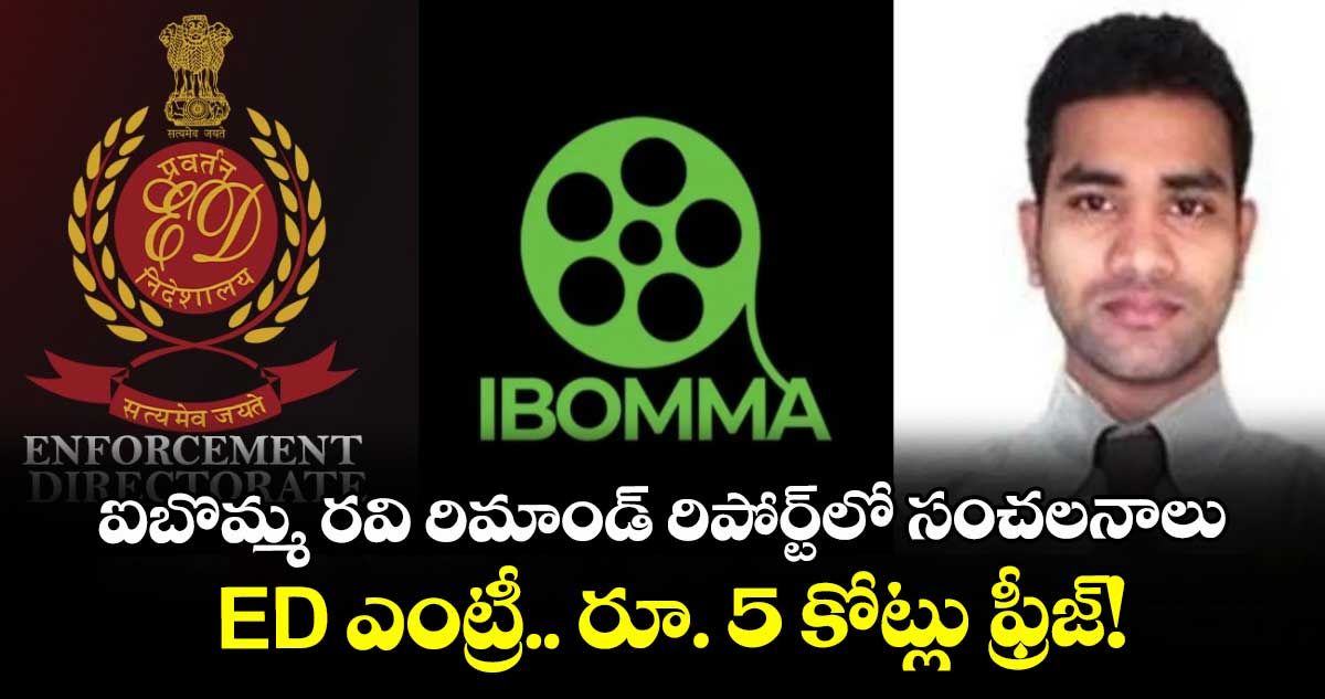 ఐబొమ్మ రవి రిమాండ్ రిపోర్ట్‌లో సంచలనాలు.. ED ఎంట్రీ.. రూ. 5 కోట్లు ఫ్రీజ్!