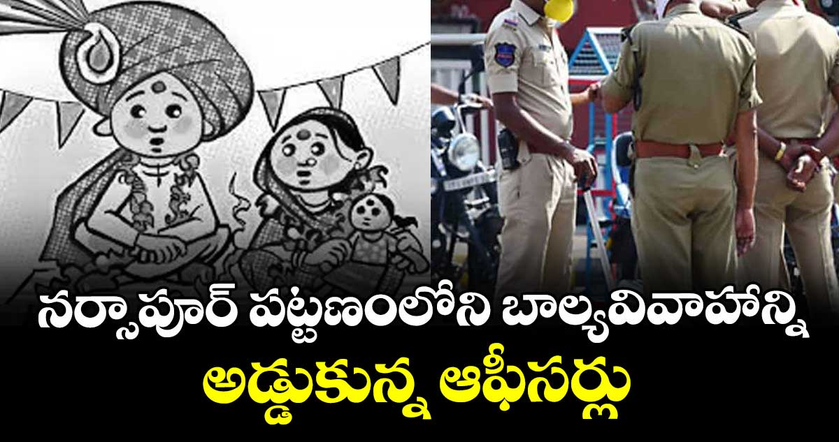 నర్సాపూర్ పట్టణంలోని బాల్యవివాహాన్ని అడ్డుకున్న ఆఫీసర్లు