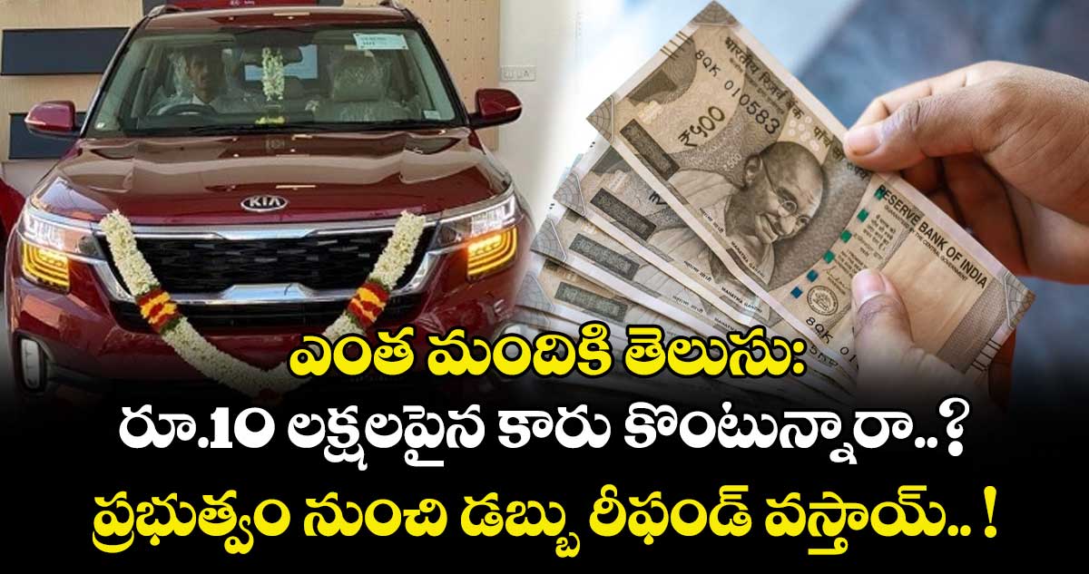 ఎంత మందికి తెలుసు : రూ.10 లక్షలపైన కారు కొంటున్నారా..? ప్రభుత్వం నుంచి డబ్బు రీఫండ్ వస్తాయ్.. !