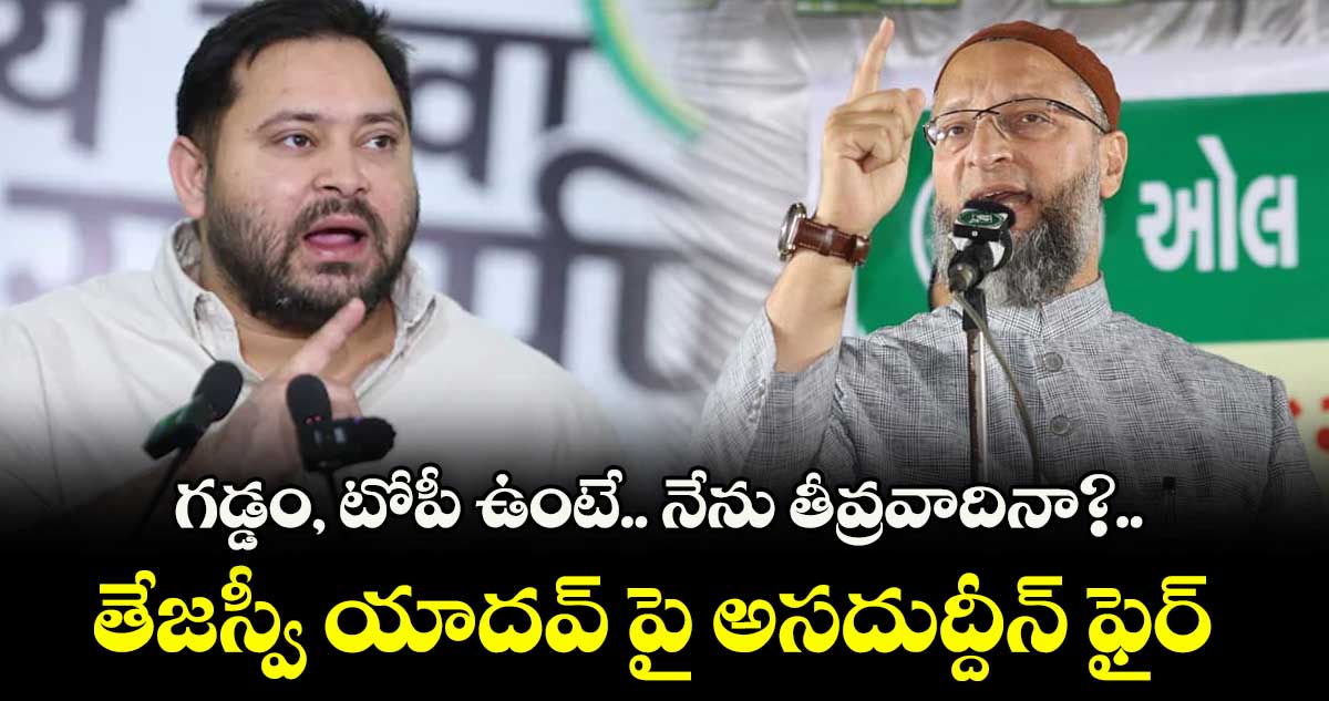 గడ్డం, టోపీ ఉంటే.. నేను తీవ్రవాదినా?.. తేజస్వీ యాదవ్ పై అసదుద్దీన్ ఫైర్