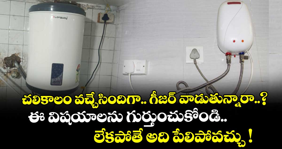 చలికాలం వచ్చేసిందిగా.. గీజర్ వాడుతున్నారా..? ఈ విషయాలను గుర్తుంచుకోండి.. లేకపోతే అది పేలిపోవచ్చు !
