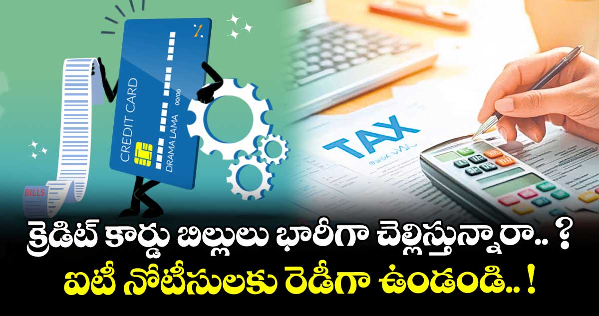 క్రెడిట్ కార్డు బిల్లులు భారీగా చెల్లిస్తున్నారా.. ? ఐటీ నోటీసులకు రెడీగా ఉండండి.. !