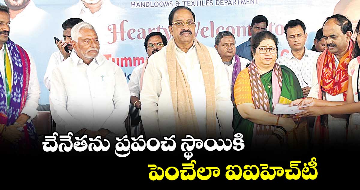 చేనేతను ప్రపంచ స్థాయికి పెంచేలా ఐఐహెచ్‌‌‌‌‌‌‌‌టీ : మంత్రి తుమ్మల నాగేశ్వర్ రావు