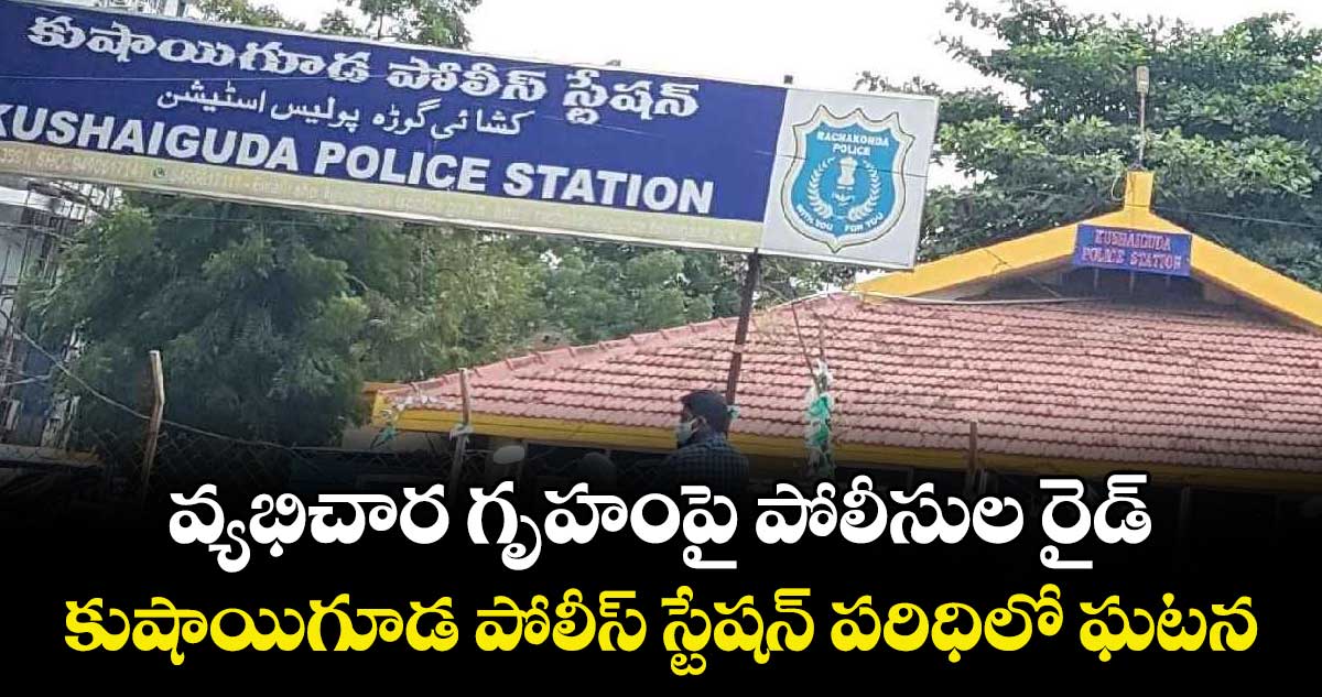 వ్యభిచార గృహంపై పోలీసుల రైడ్..కుషాయిగూడ పోలీస్ స్టేషన్ పరిధిలో ఘటన
