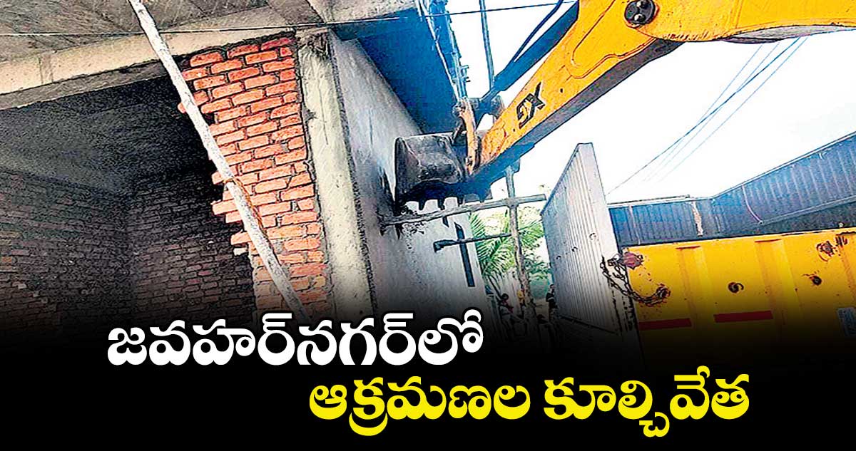 జవహర్ నగర్ లో  ఆక్రమణల కూల్చివేత..