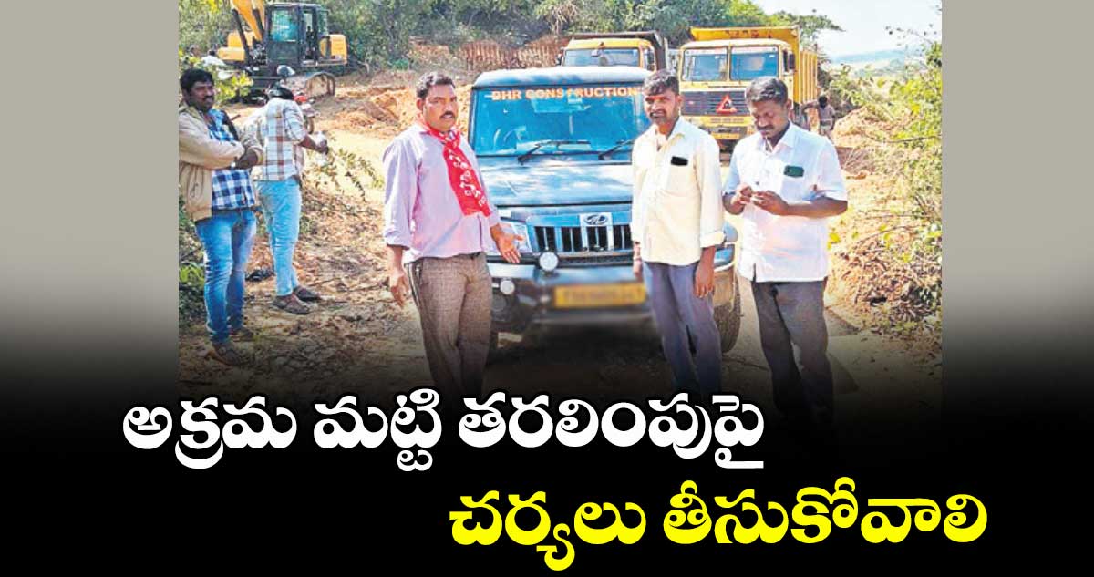 అక్రమ మట్టి తరలింపుపై చర్యలు తీసుకోవాలి