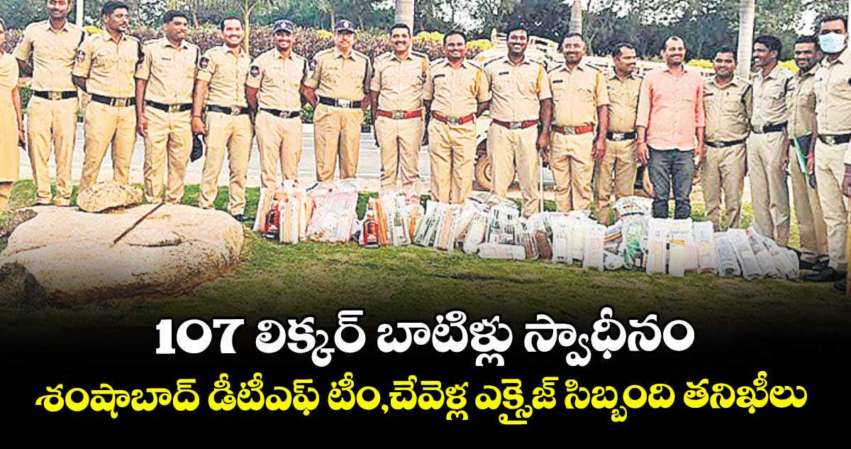107 లిక్కర్ బాటిళ్లు స్వాధీనం..శంషాబాద్ డీటీఎఫ్ టీం,చేవెళ్ల ఎక్సైజ్ సిబ్బంది  తనిఖీలు