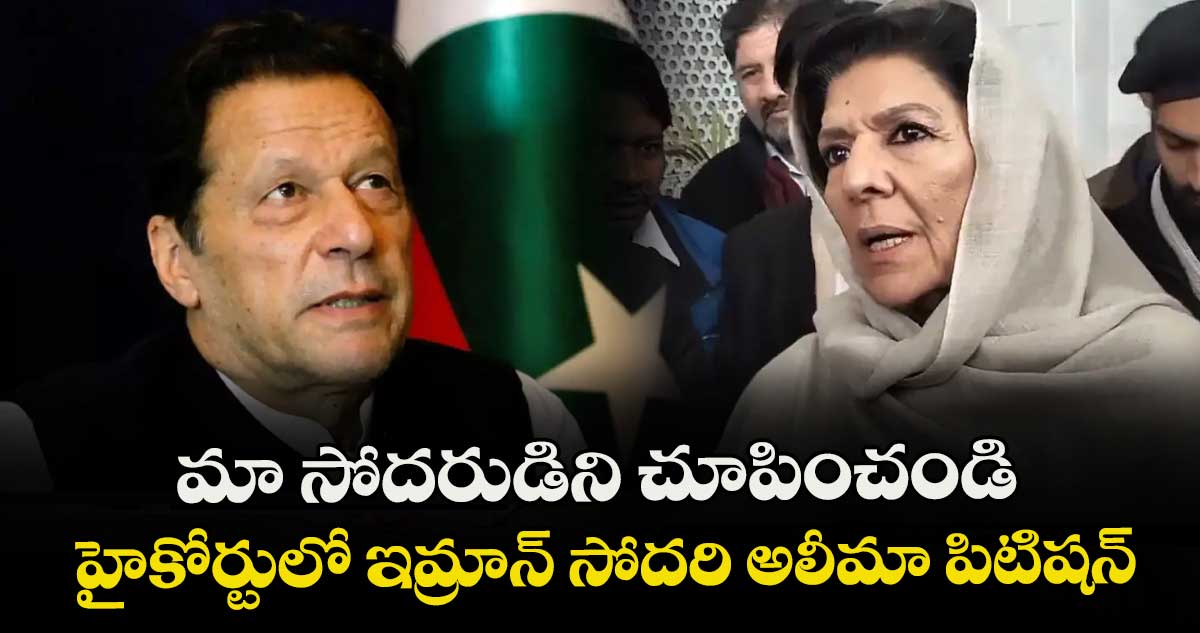  మా సోదరుడిని చూపించండి: హైకోర్టులో ఇమ్రాన్ సోదరి అలీమా పిటిషన్