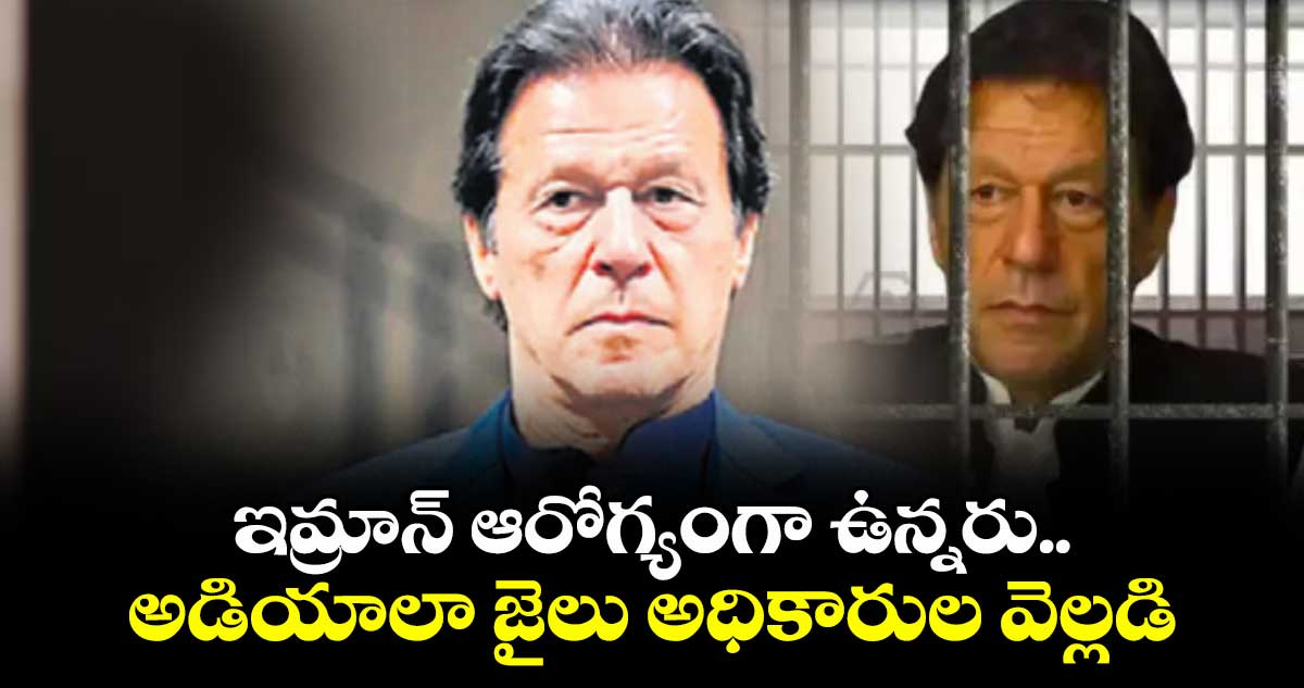 ఇమ్రాన్ ఆరోగ్యంగా ఉన్నరు..అడియాలా జైలు అధికారుల వెల్లడి