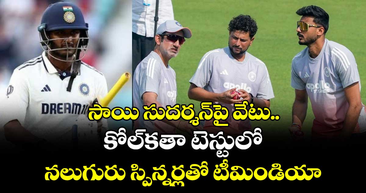IND vs SA: సాయి సుదర్శన్‌పై వేటు.. కోల్‌కతా టెస్టులో నలుగురు స్పిన్నర్లతో టీమిండియా