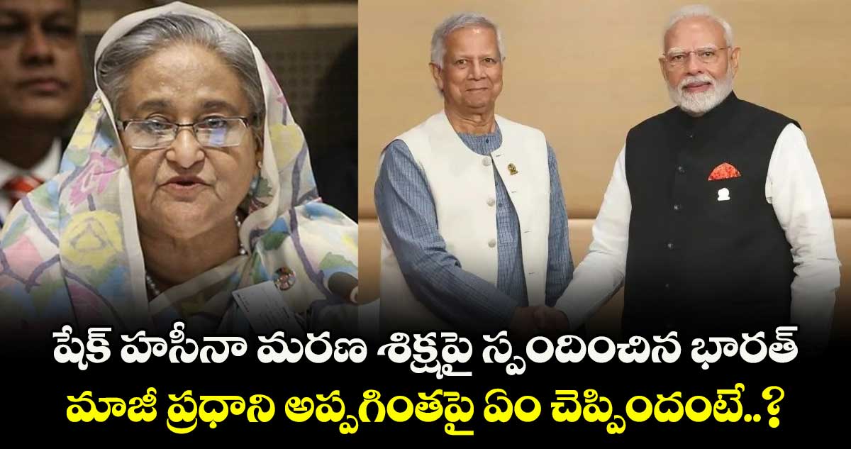 షేక్ హసీనా మరణ శిక్షపై స్పందించిన భారత్.. మాజీ ప్రధాని అప్పగింతపై ఏం చెప్పిందంటే..?