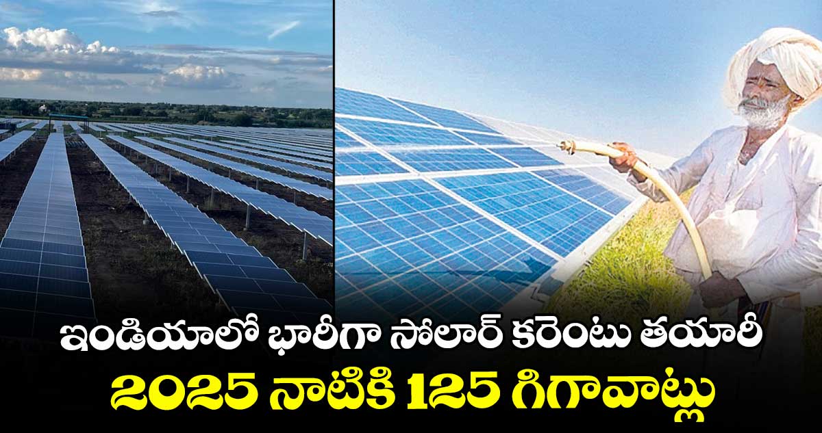 ఇండియాలో భారీగా సోలార్ కరెంటు తయారీ.. 2025 నాటికి 125 గిగావాట్లు 