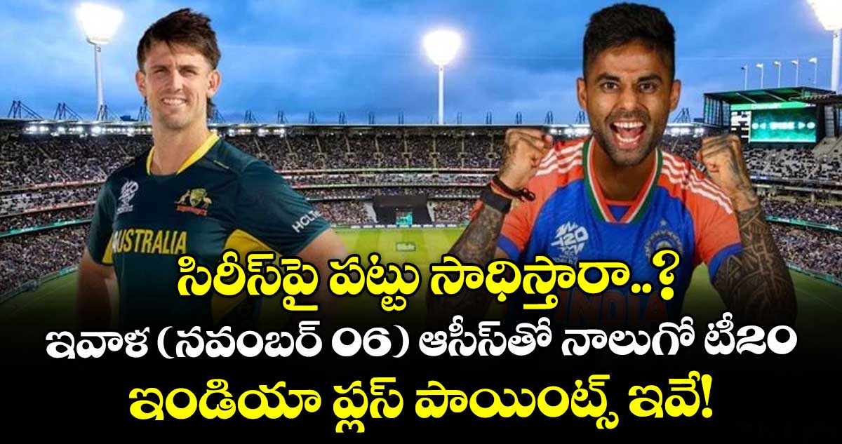 సిరీస్⁭పై పట్టు సాధిస్తారా..? ఇవాళ (నవంబర్ 06) ఆసీస్⁭⁭తో నాలుగో టీ20.. ఇండియా ప్లస్ పాయింట్స్ ఇవే!