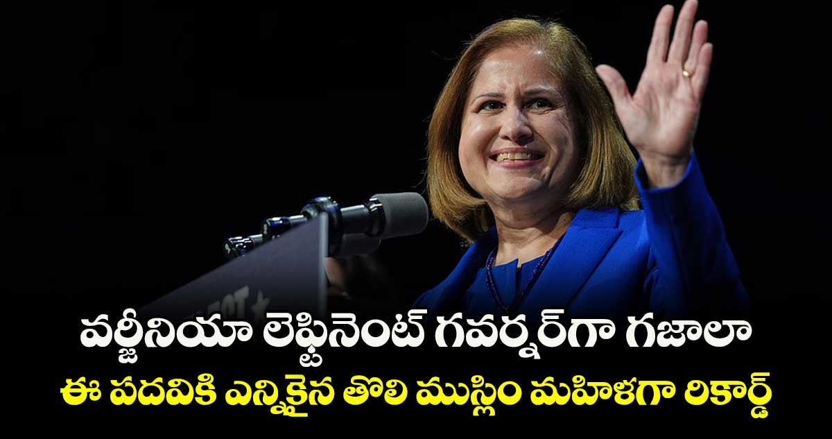 వర్జీనియా లెఫ్టినెంట్‌‌ గవర్నర్‌‌గా గజాలా ..  ఈ పదవికి ఎన్నికైన తొలి ముస్లిం మహిళగా రికార్డ్