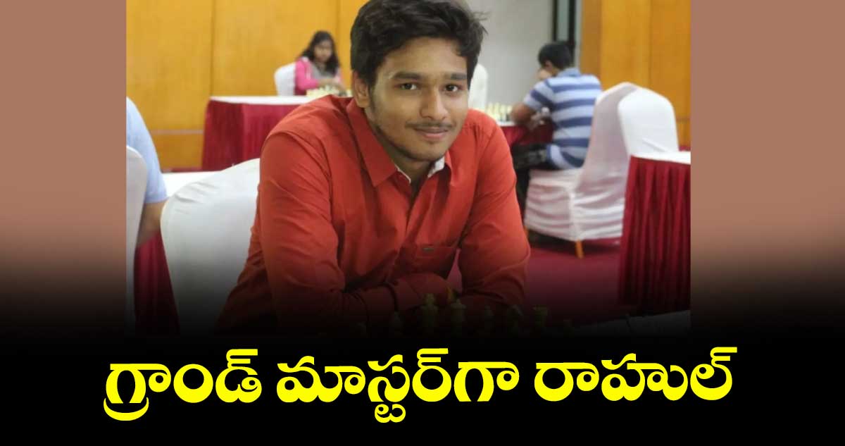 గ్రాండ్‌‌‌‌ మాస్టర్‌‌‌‌గా రాహుల్‌‌‌‌