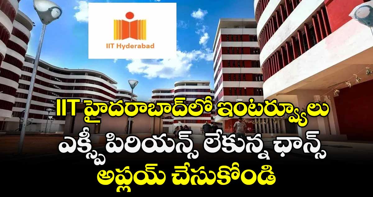 IIT హైదరాబాద్లో ఇంటర్వ్యూలు.. ఎక్స్పీపిరియన్స్ లేకున్న ఛాన్స్.. అప్లయ్ చేసుకోండి.. 