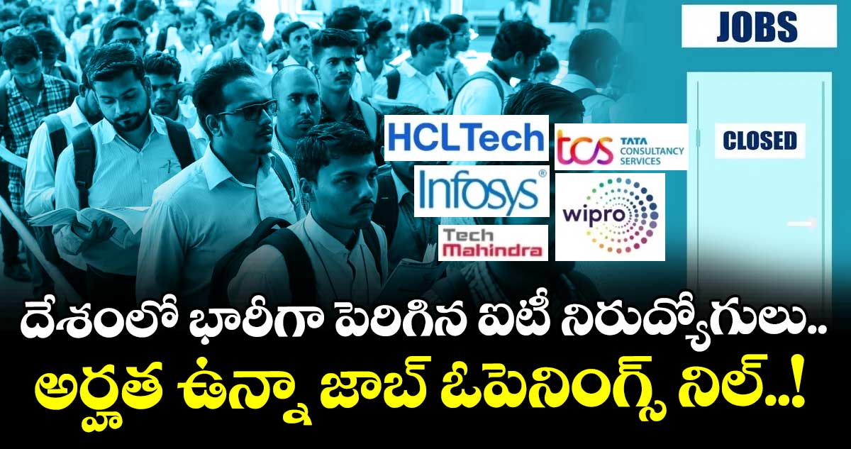 దేశంలో భారీగా పెరిగిన ఐటీ నిరుద్యోగులు.. అర్హత ఉన్నా జాబ్ ఓపెనింగ్స్ నిల్..!