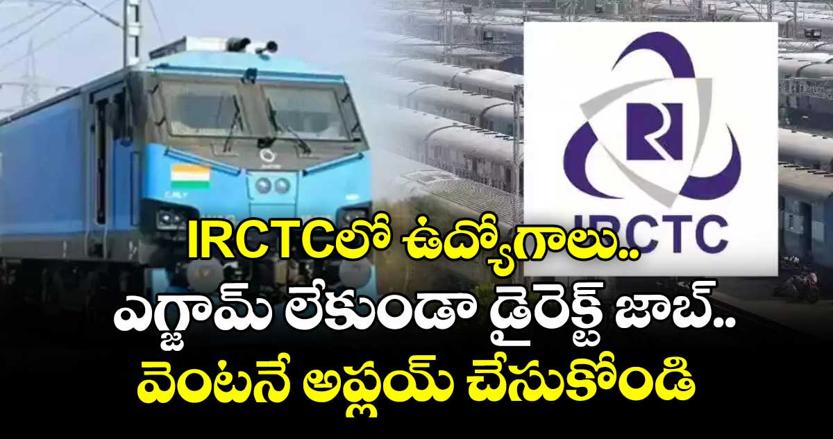 IRCTCలో ఉద్యోగాలు.. ఎగ్జామ్ లేకుండా డైరెక్ట్ జాబ్.. వెంటనే అప్లయ్ చేసుకోండి..
