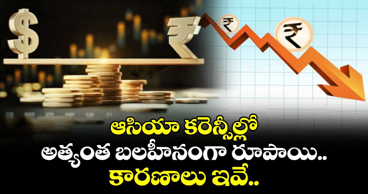 ఆసియా కరెన్సీల్లో అత్యంత బలహీనంగా రూపాయి.. కారణాలు ఇవే..