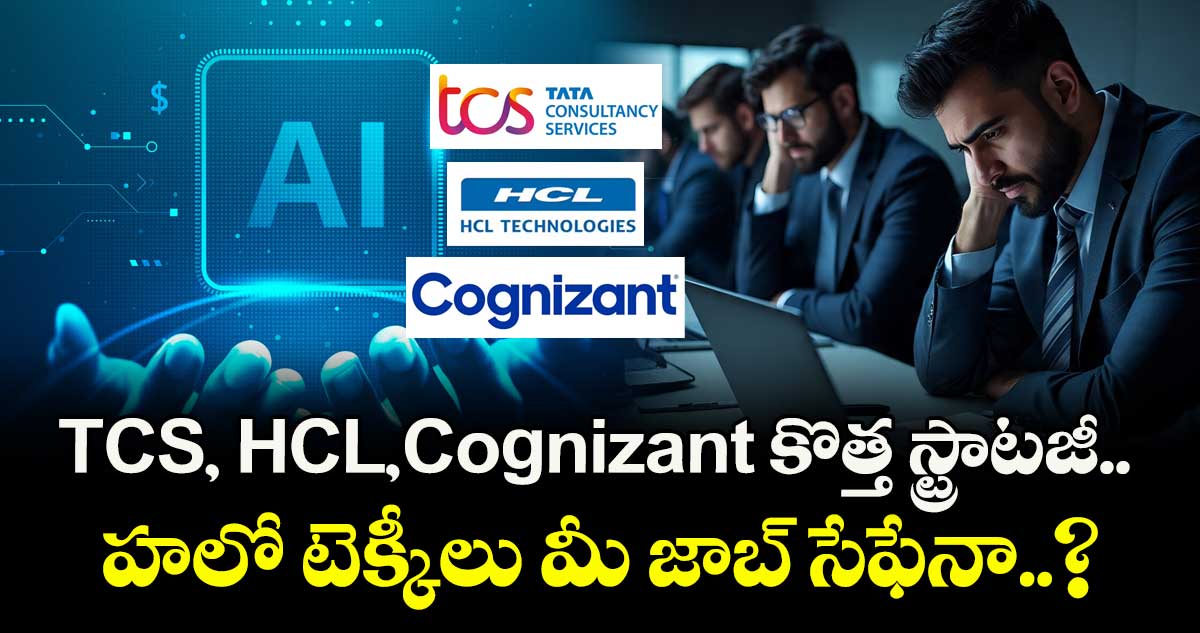 TCS, HCL, Cognizant కొత్త స్ట్రాటజీ.. హలో టెక్కీలు మీ జాబ్ సేఫేనా..?