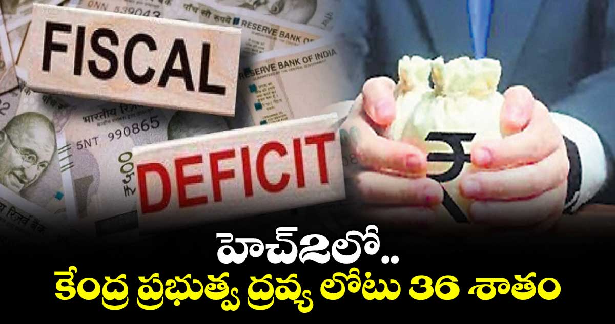 హెచ్2లో.. కేంద్ర ప్రభుత్వ ద్రవ్య లోటు 36 శాతం