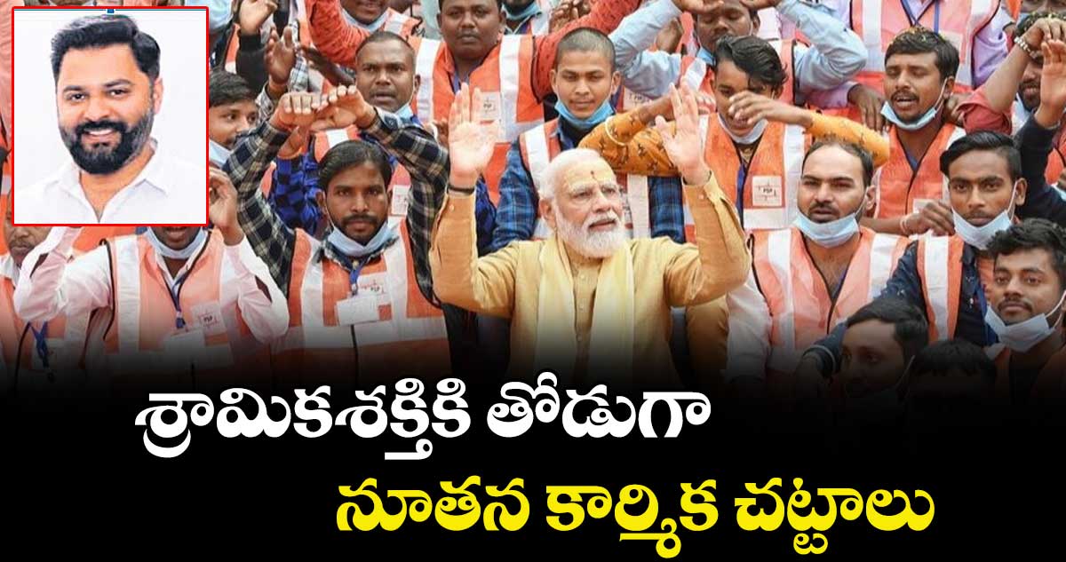 శ్రామికశక్తికి తోడుగా  నూతన కార్మిక చట్టాలు