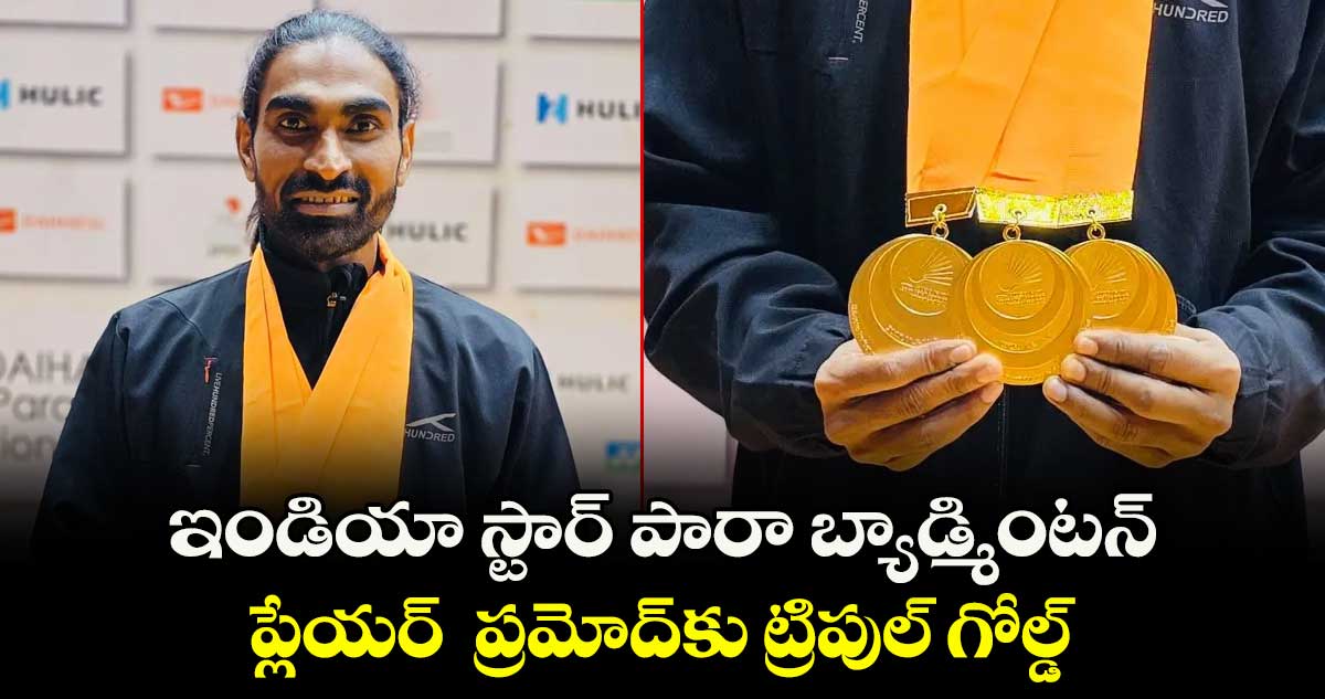 ఇండియా స్టార్‌‌‌‌‌‌‌‌ పారా బ్యాడ్మింటన్‌‌‌‌‌‌‌‌ ప్లేయర్  ప్రమోద్‌‌‌‌‌‌‌‌కు ట్రిపుల్‌‌‌‌‌‌‌‌ గోల్డ్‌‌‌‌‌‌‌‌