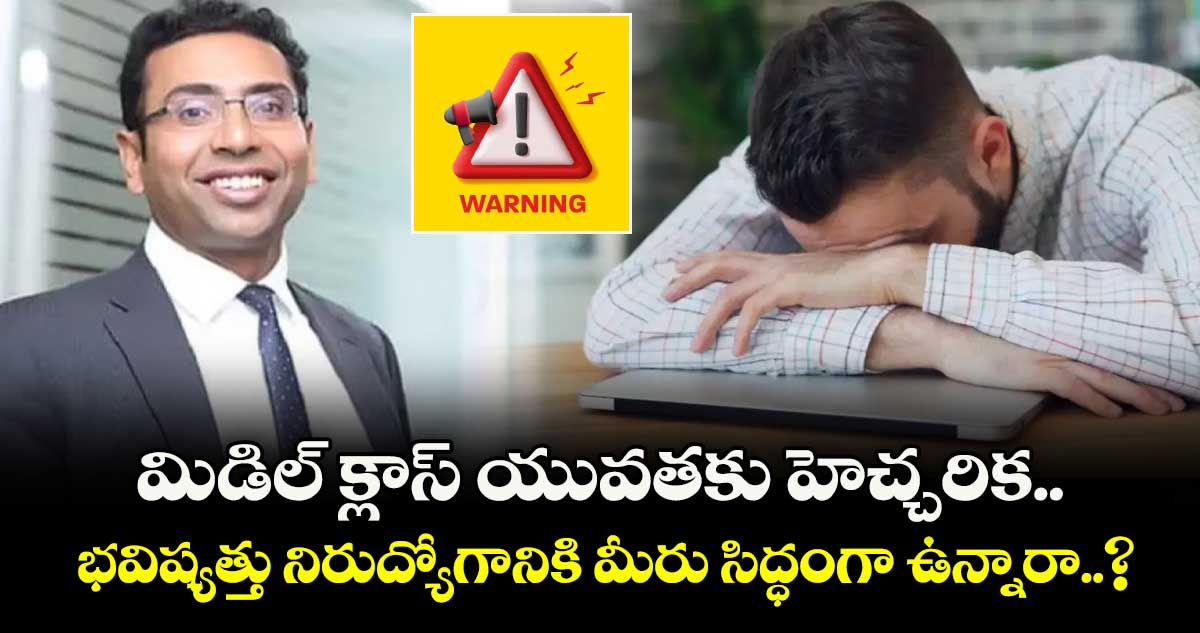 మిడిల్ క్లాస్ యువతకు హెచ్చరిక.. భవిష్యత్తు నిరుద్యోగానికి మీరు సిద్ధంగా ఉన్నారా..?