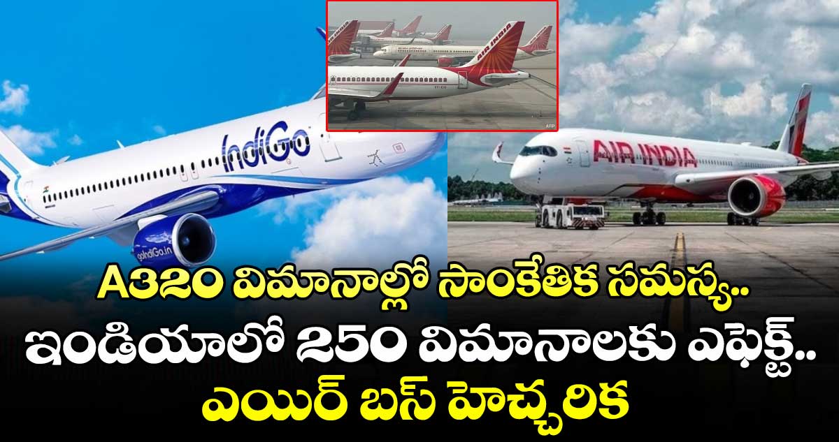 A320 విమానాల్లో సాంకేతిక సమస్య.. ఇండియాలో 250 విమానాలకు ఎఫెక్ట్.. ఎయిర్ బస్ హెచ్చరిక