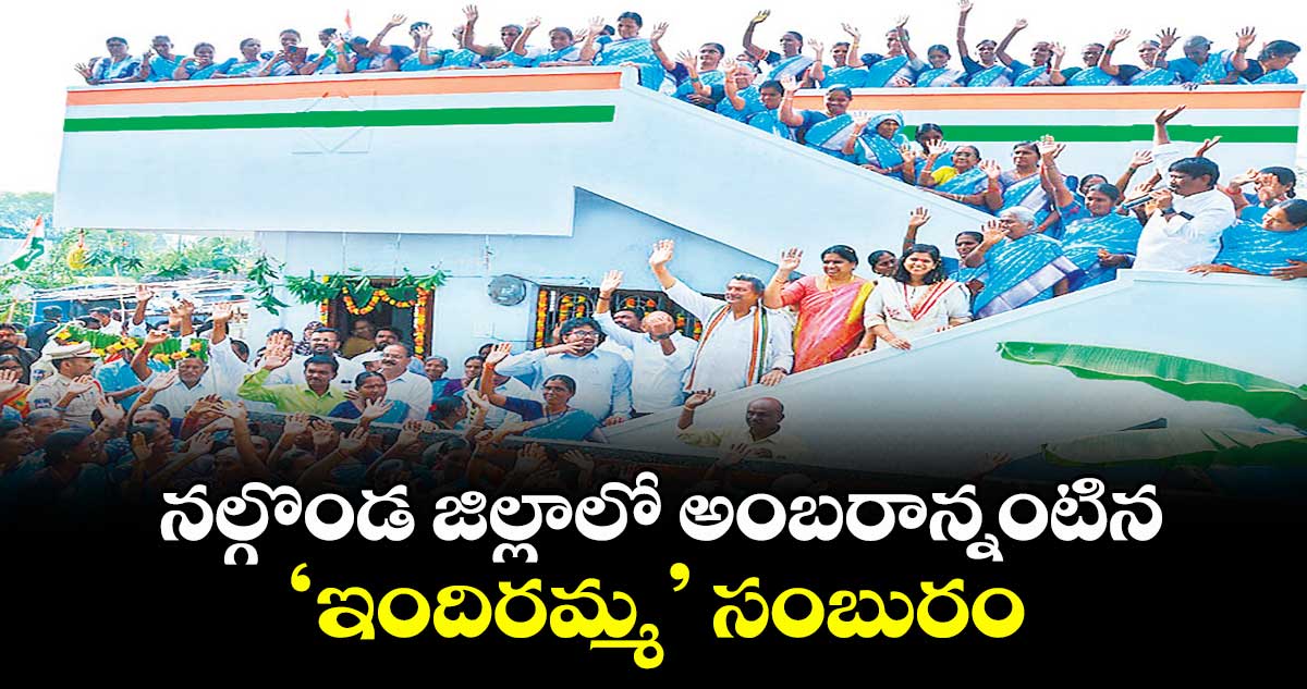 నల్గొండ జిల్లాలో అంబరాన్నంటిన ‘ఇందిరమ్మ’ సంబురం