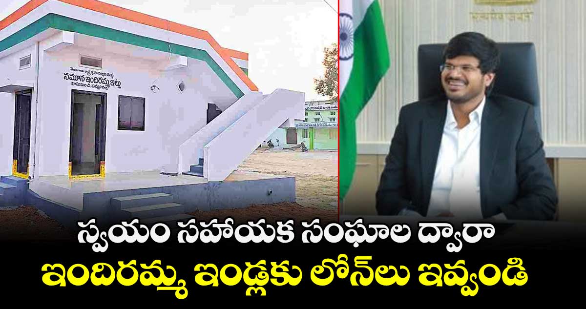 స్వయం సహాయక సంఘాల ద్వారా..ఇందిరమ్మ ఇండ్లకు లోన్లు ఇవ్వండి   