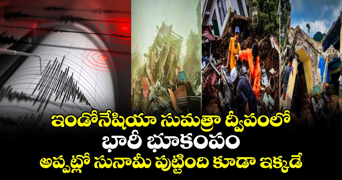 ఇండోనేషియా సుమత్రా ద్వీపంలో భారీ భూకంపం : అప్పట్లో సునామీ పుట్టింది కూడా ఇక్కడే