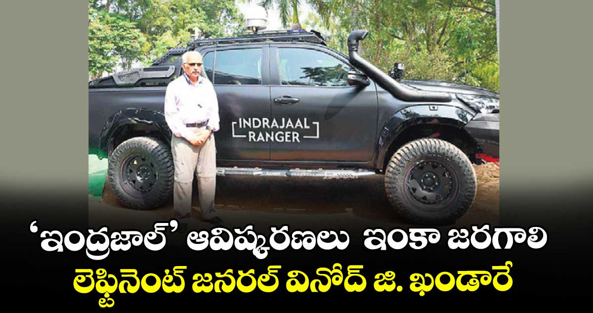 ‘ఇంద్రజాల్’ ఆవిష్కరణలు  ఇంకా జరగాలి : లెఫ్టినెంట్ జ‌‌న‌‌ర‌‌ల్ వినోద్ జి. ఖండారే