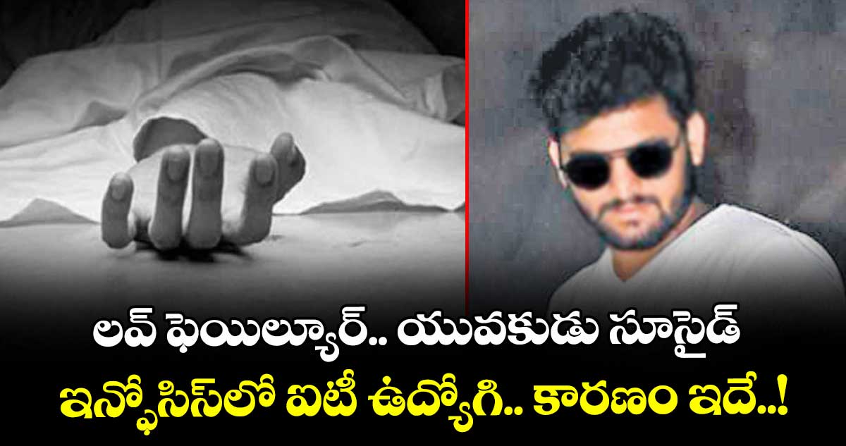 లవ్ ఫెయిల్యూర్.. యువకుడు సూసైడ్.. ఇన్ఫోసిస్ లో ఐటీ ఉద్యోగి.. కారణం ఇదే..! 