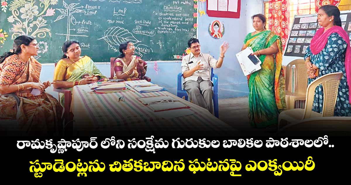 రామకృష్ణాపూర్ లోని సంక్షేమ గురుకుల బాలికల పాఠశాలలో..స్టూడెంట్లను చితకబాదిన ఘటనపై ఎంక్వయిరీ