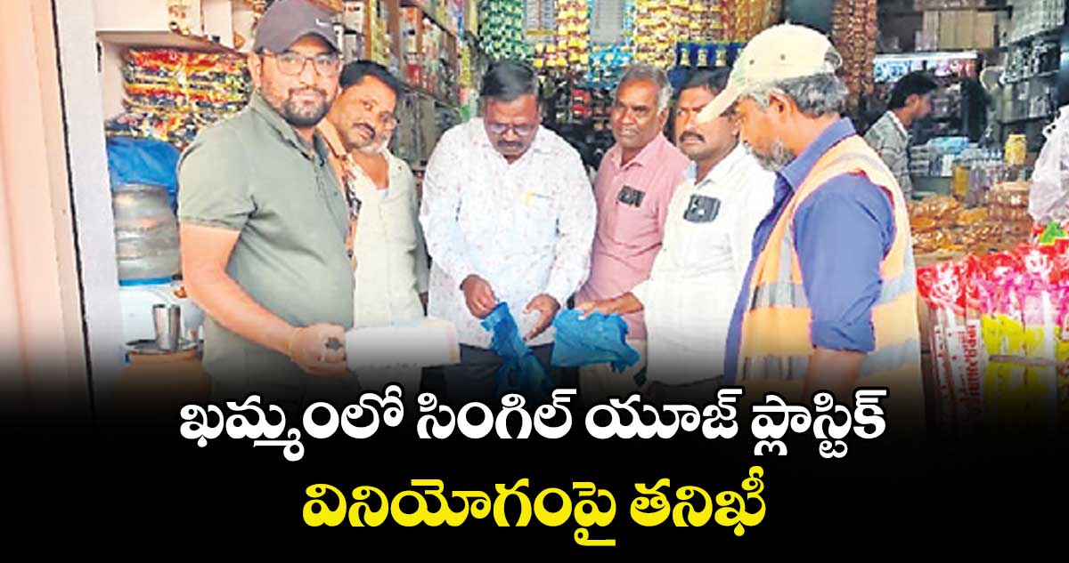 ఖమ్మంలో సింగిల్ యూజ్ ప్లాస్టిక్‌ వినియోగంపై తనిఖీ