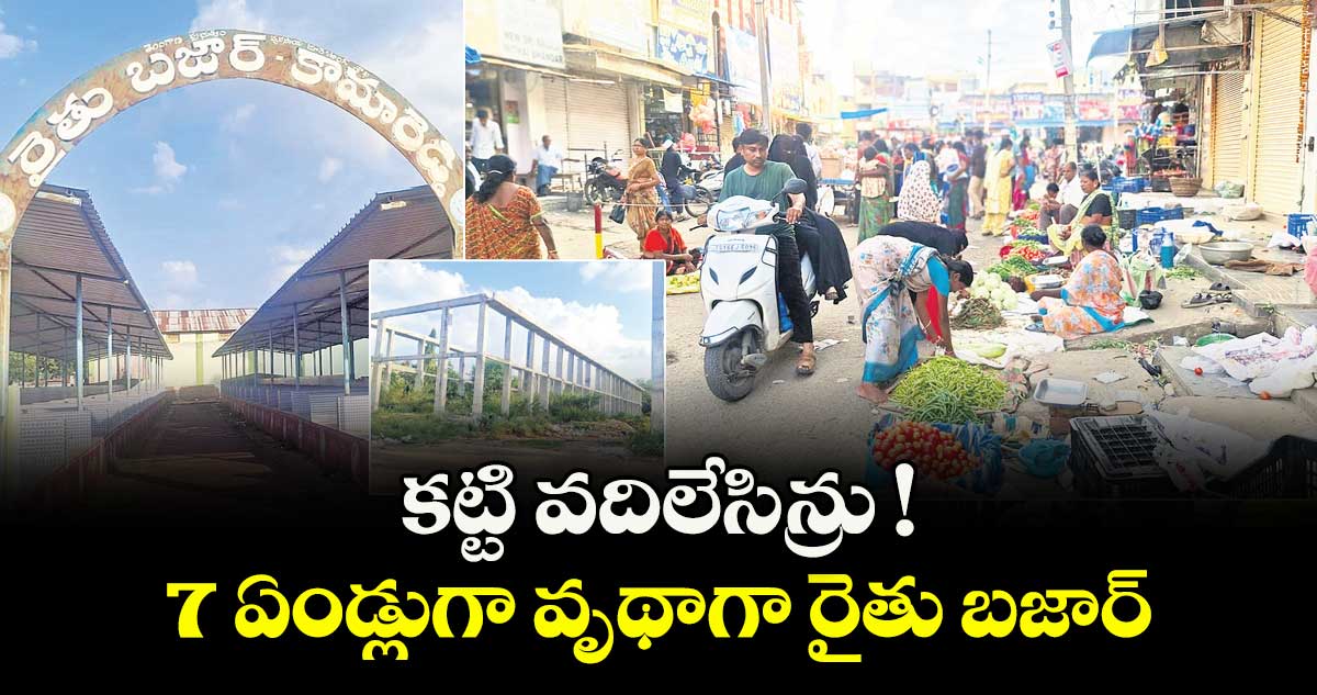 కట్టి వదిలేసిన్రు !.. 7 ఏండ్లుగా వృథాగా రైతు బజార్