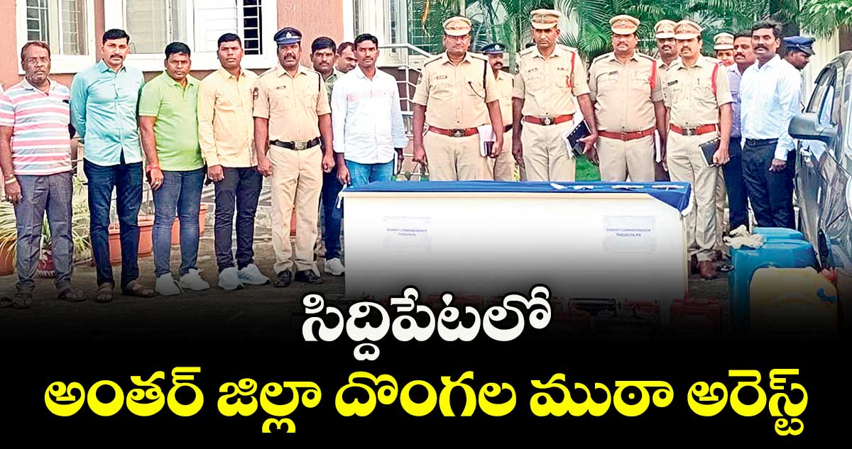సిద్దిపేటలో అంతర్ జిల్లా దొంగల ముఠా అరెస్ట్