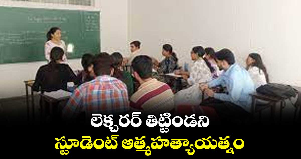 లెక్చరర్ తిట్టిండని  స్టూడెంట్ ఆత్మహత్యాయత్నం