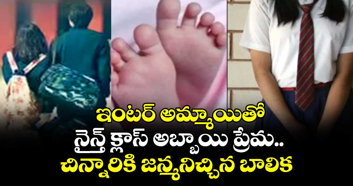 ఇంటర్‌‌‌‌ అమ్మాయితో  నైన్త్‌‌‌‌ క్లాస్‌‌‌‌ అబ్బాయి ప్రేమ..చిన్నారికి జన్మనిచ్చిన బాలిక