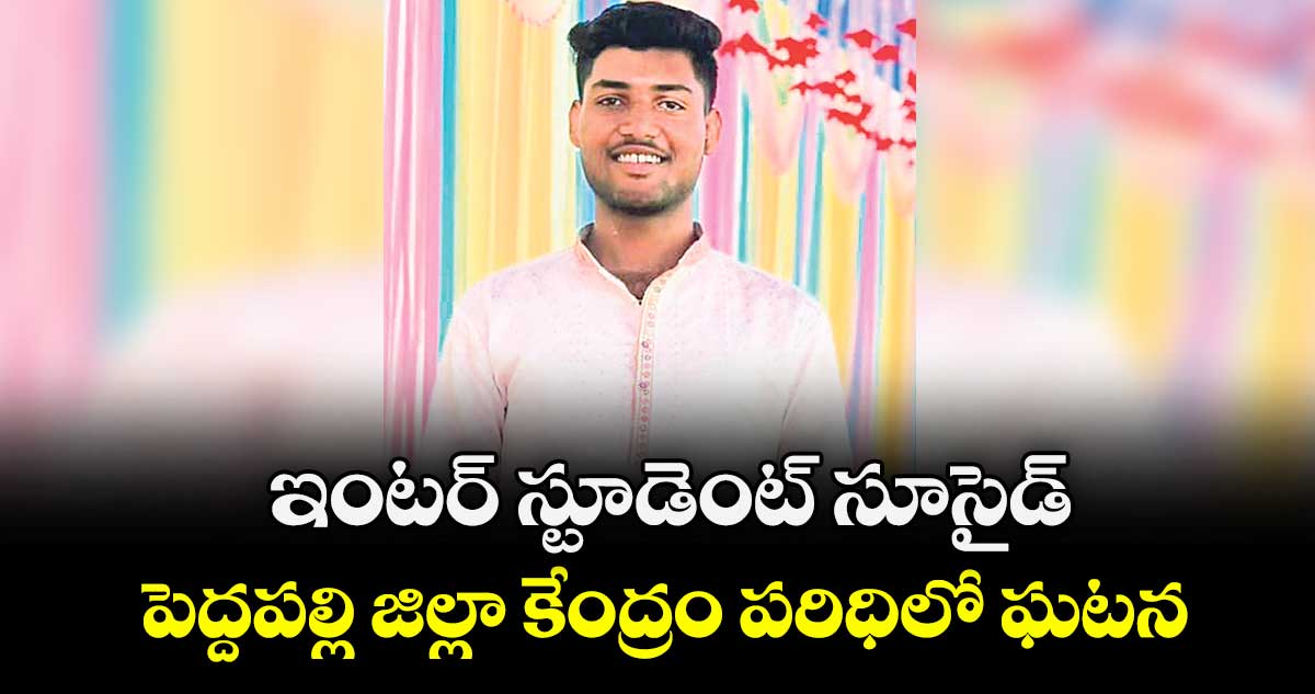 ఇంటర్ స్టూడెంట్ సూసైడ్ .. పెద్దపల్లి జిల్లా కేంద్రం పరిధిలో ఘటన