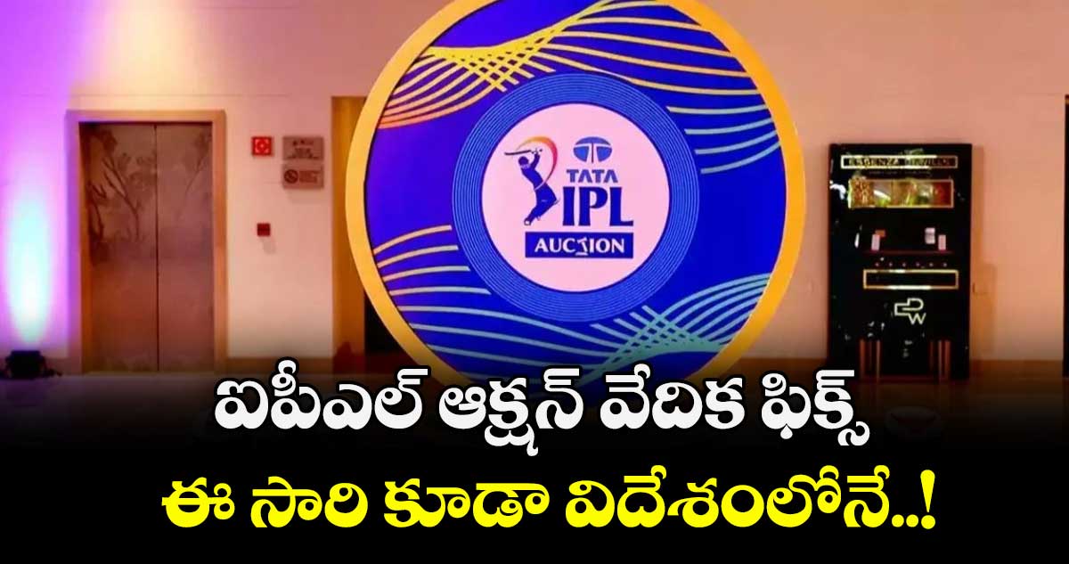 ఐపీఎల్‌ ఆక్షన్ వేదిక ఫిక్స్.. ఈ సారి కూడా విదేశంలోనే..!  