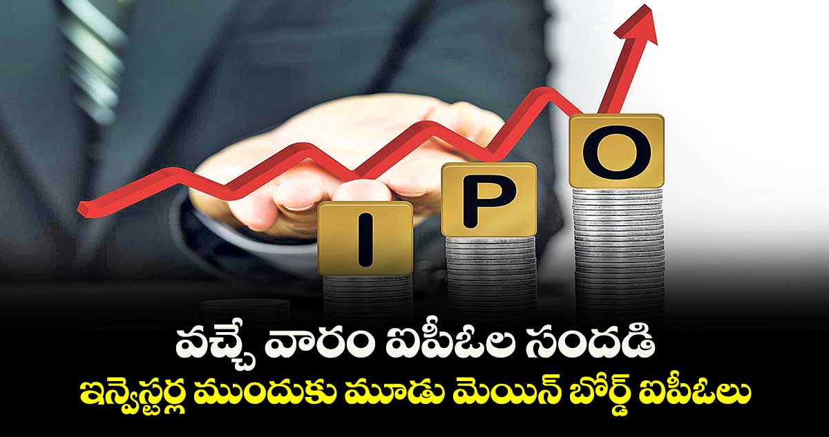 వచ్చే వారం ఐపీఓల సందడి.. ఇన్వెస్టర్ల ముందుకు మూడు మెయిన్ బోర్డ్ ఐపీఓలు